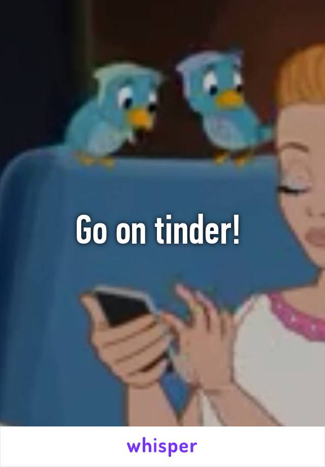 Go on tinder! 