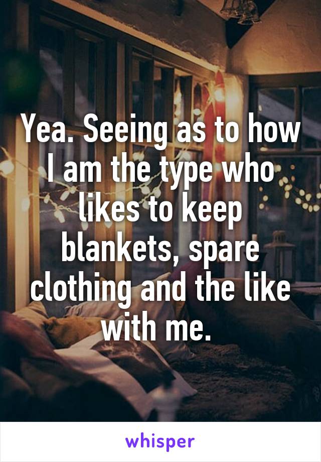 Yea. Seeing as to how I am the type who likes to keep blankets, spare clothing and the like with me. 