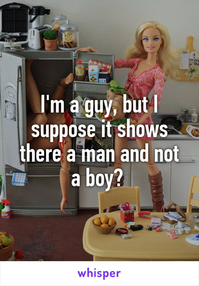 I'm a guy, but I suppose it shows there a man and not a boy? 