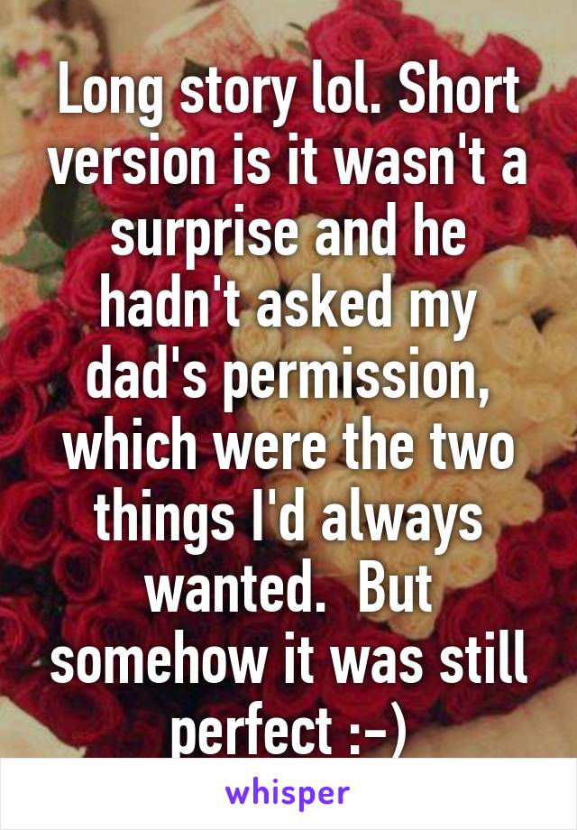 Long story lol. Short version is it wasn't a surprise and he hadn't asked my dad's permission, which were the two things I'd always wanted.  But somehow it was still perfect :-)