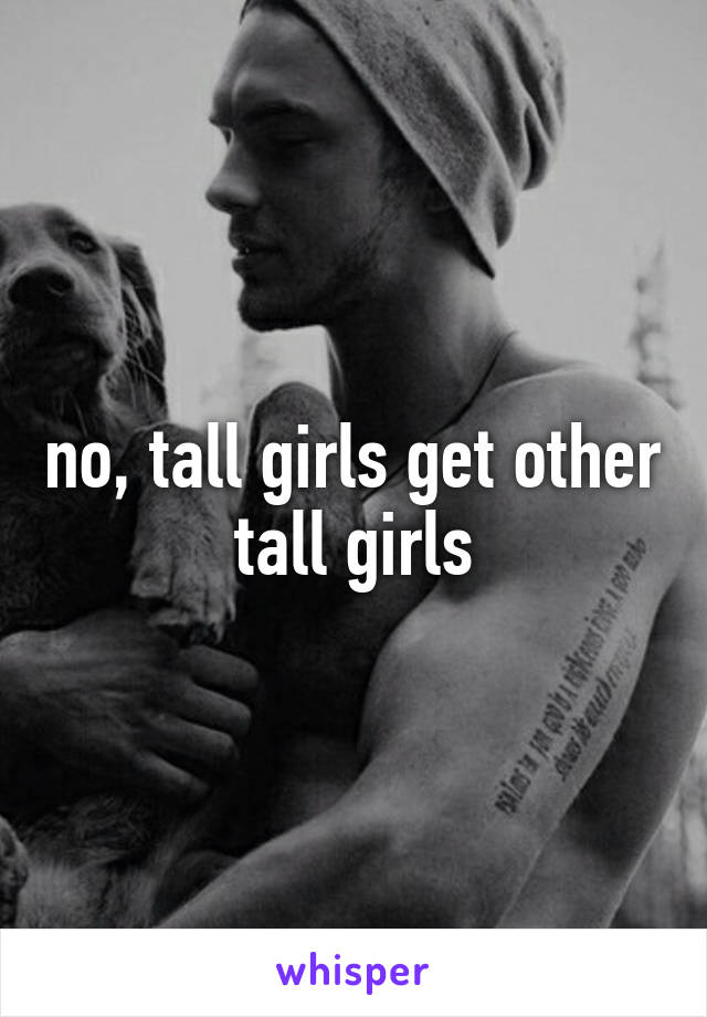 no, tall girls get other tall girls