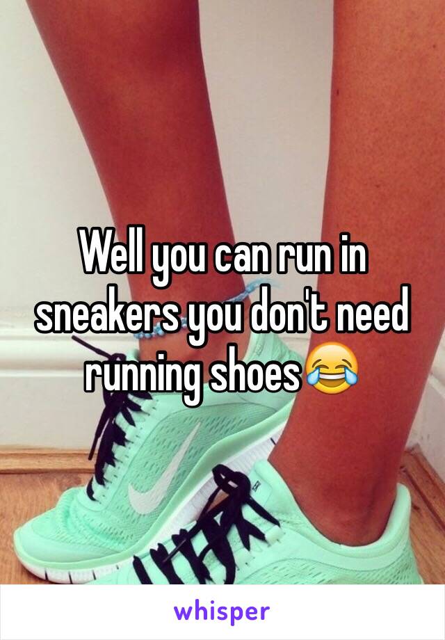 Well you can run in sneakers you don't need running shoes😂