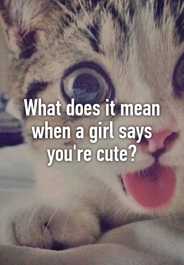 What Does It Mean When A Girl Says You Look Cute