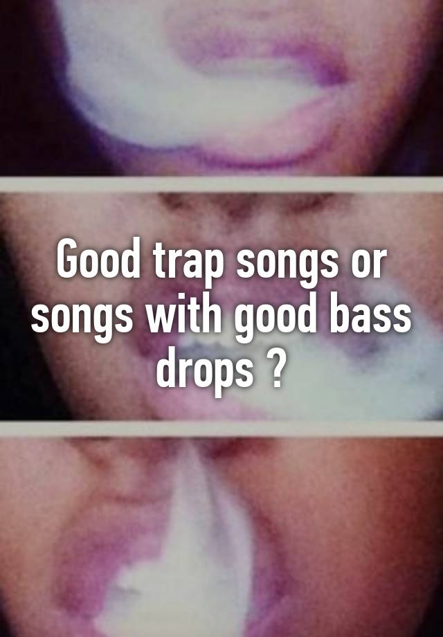 good-trap-songs-or-songs-with-good-bass-drops