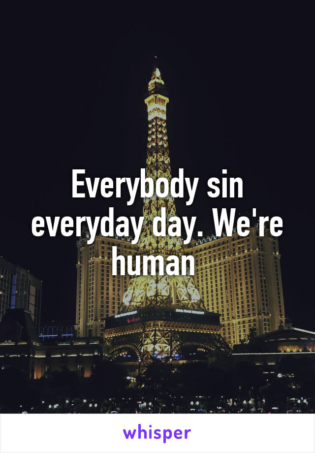 Everybody sin everyday day. We're human 