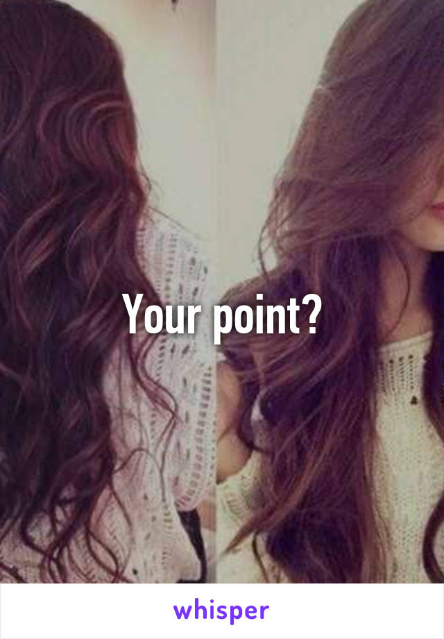 Your point?