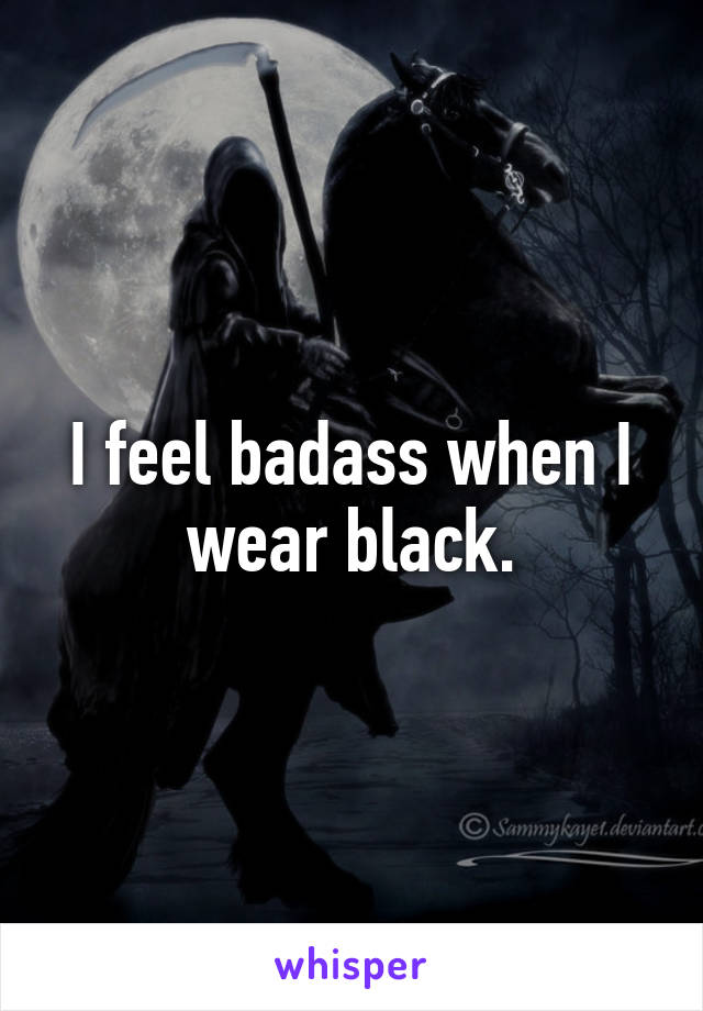 I feel badass when I wear black.