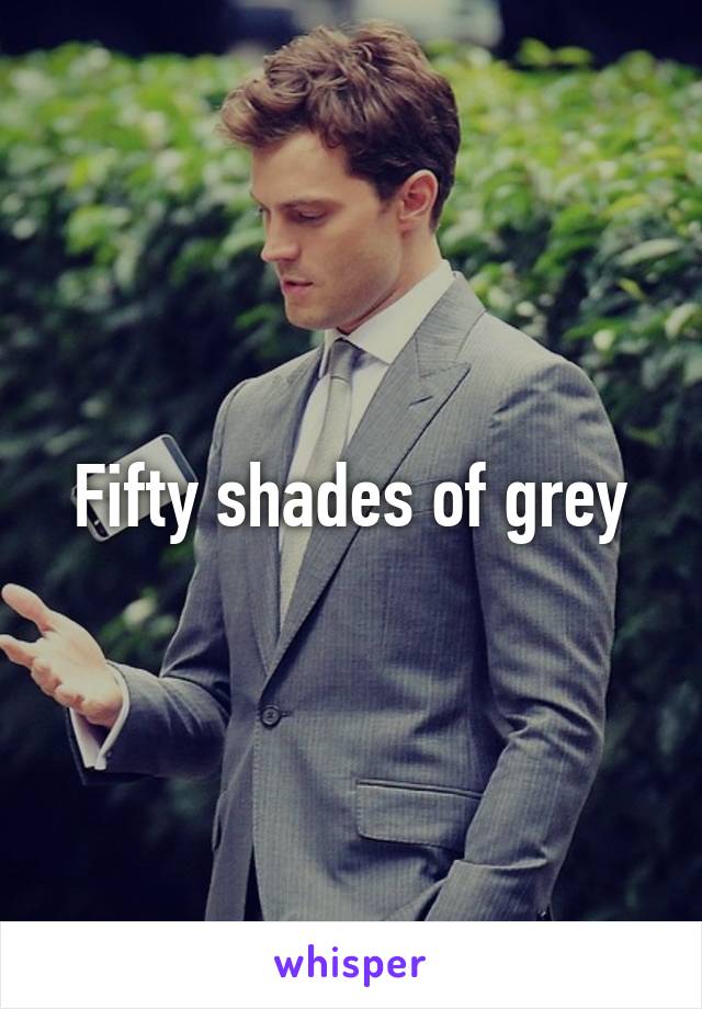 Fifty shades of grey