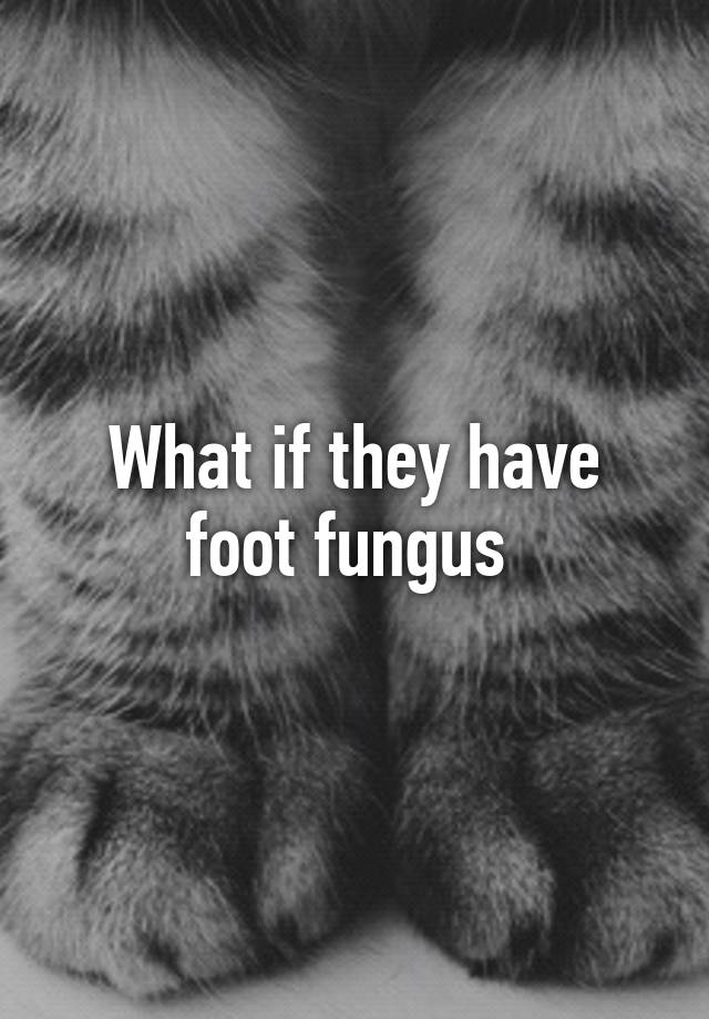 What if they have foot fungus