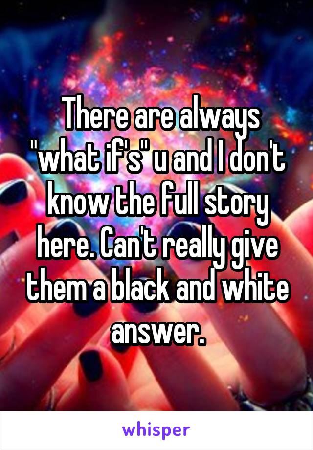  There are always "what if's" u and I don't know the full story here. Can't really give them a black and white answer.