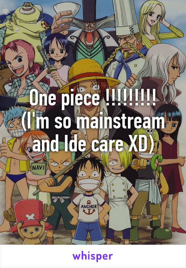 One piece !!!!!!!!!
(I'm so mainstream and Ide care XD)
