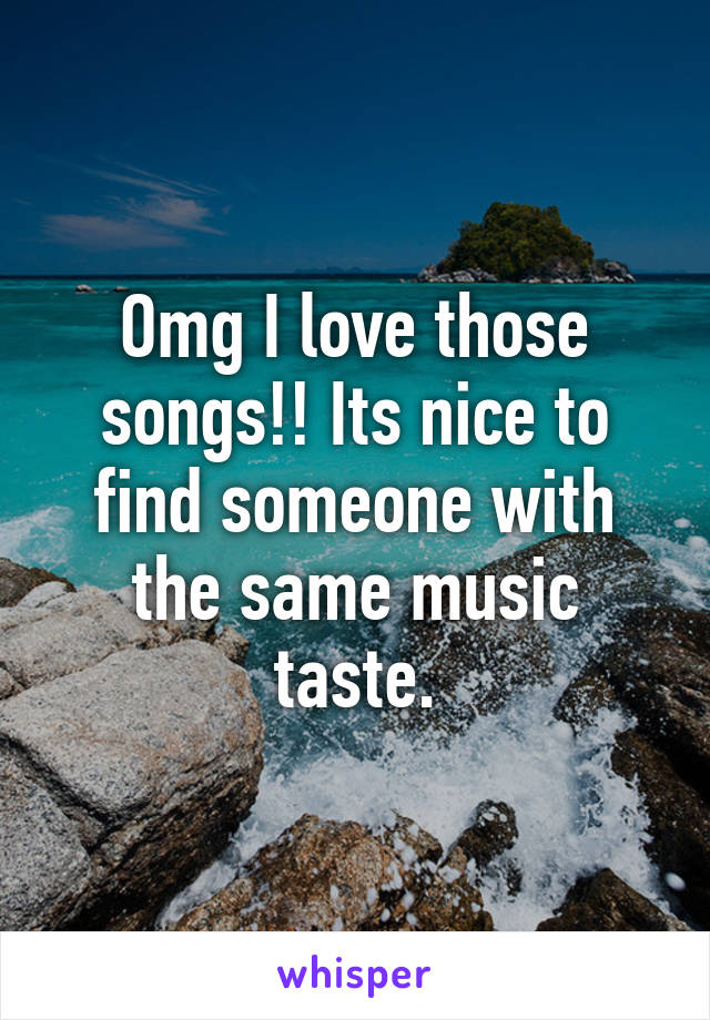 Omg I love those songs!! Its nice to find someone with the same music taste.