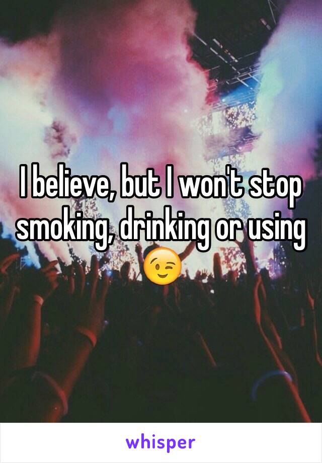 I believe, but I won't stop smoking, drinking or using 😉