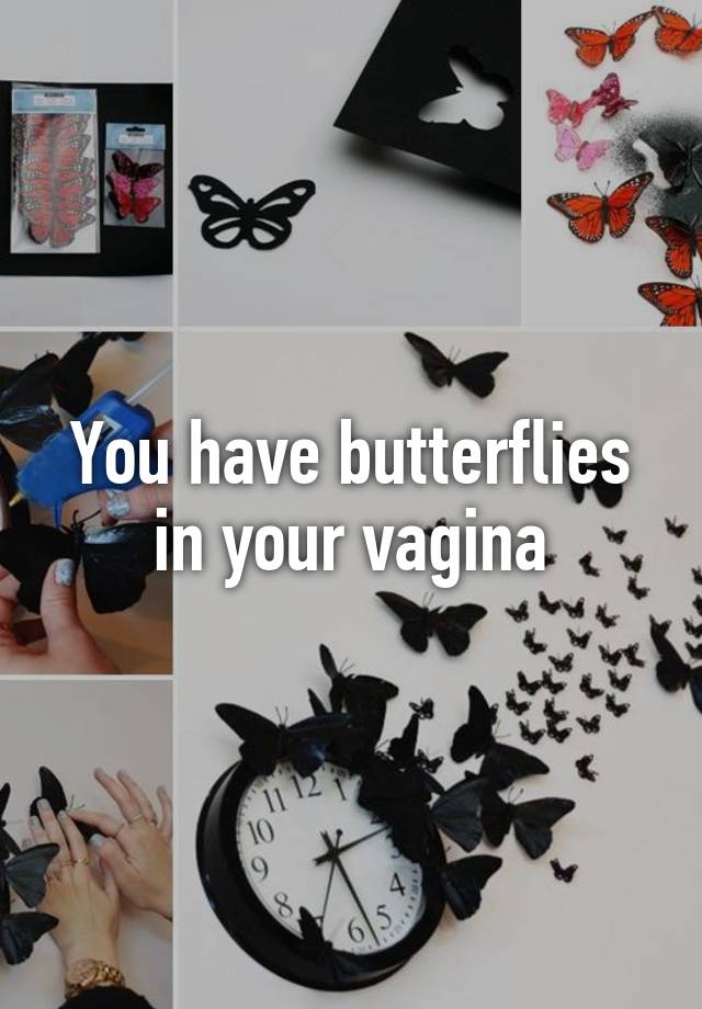 You Have Butterflies In Your Vagina