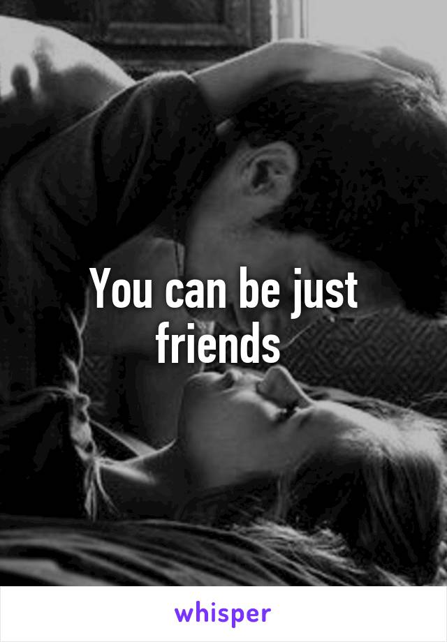 You can be just friends 