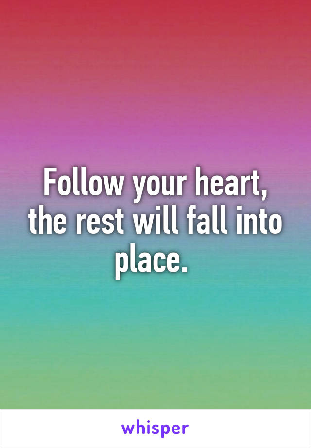 Follow your heart, the rest will fall into place. 