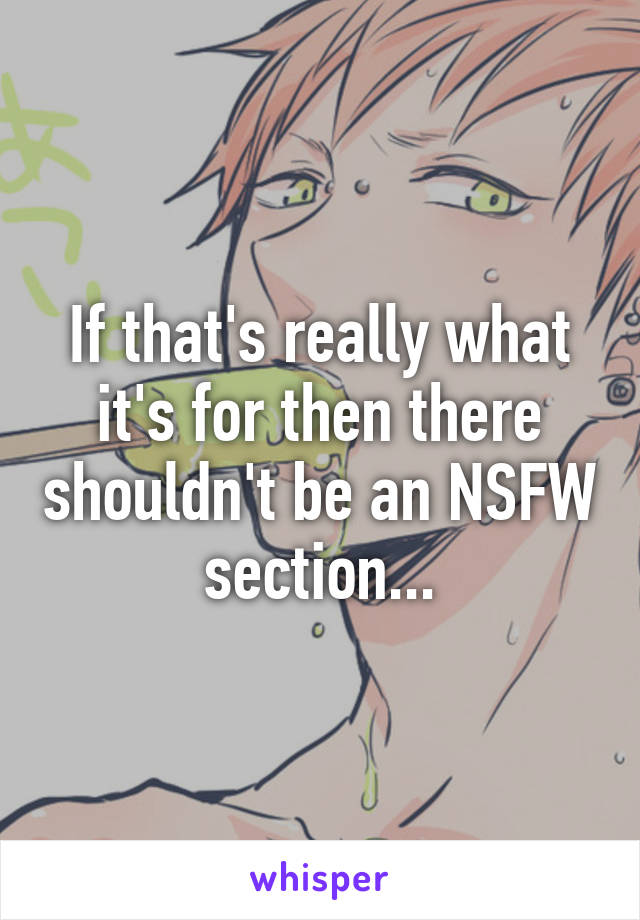 If that's really what it's for then there shouldn't be an NSFW section...