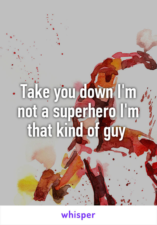 Take you down I'm not a superhero I'm that kind of guy 