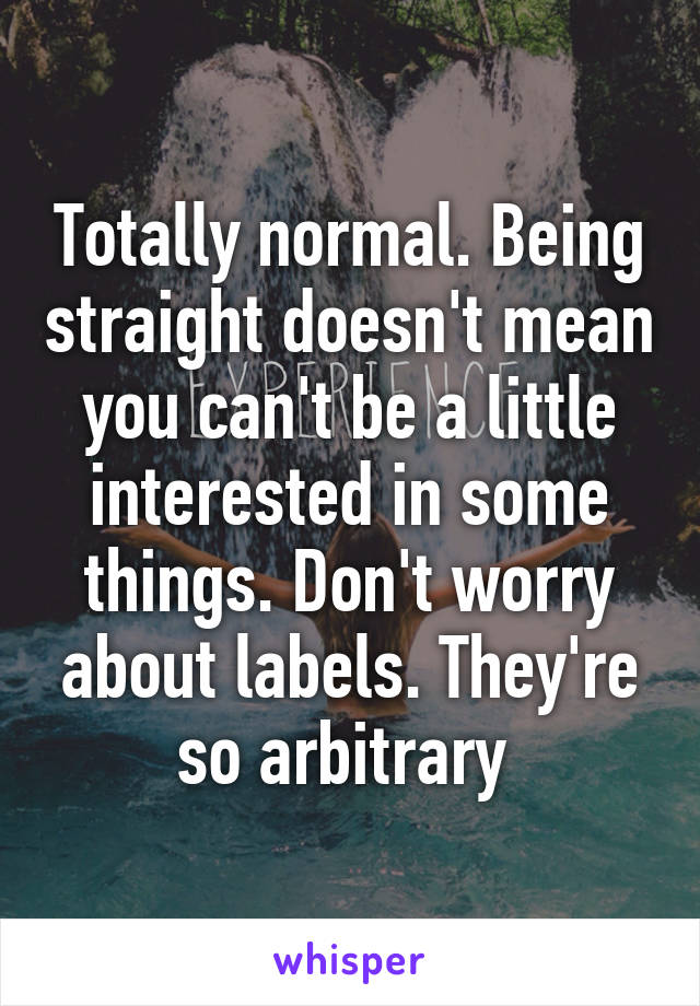 Totally normal. Being straight doesn't mean you can't be a little interested in some things. Don't worry about labels. They're so arbitrary 