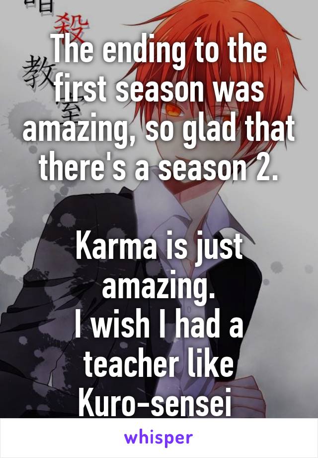 The ending to the first season was amazing, so glad that there's a season 2.

Karma is just amazing.
I wish I had a teacher like Kuro-sensei 