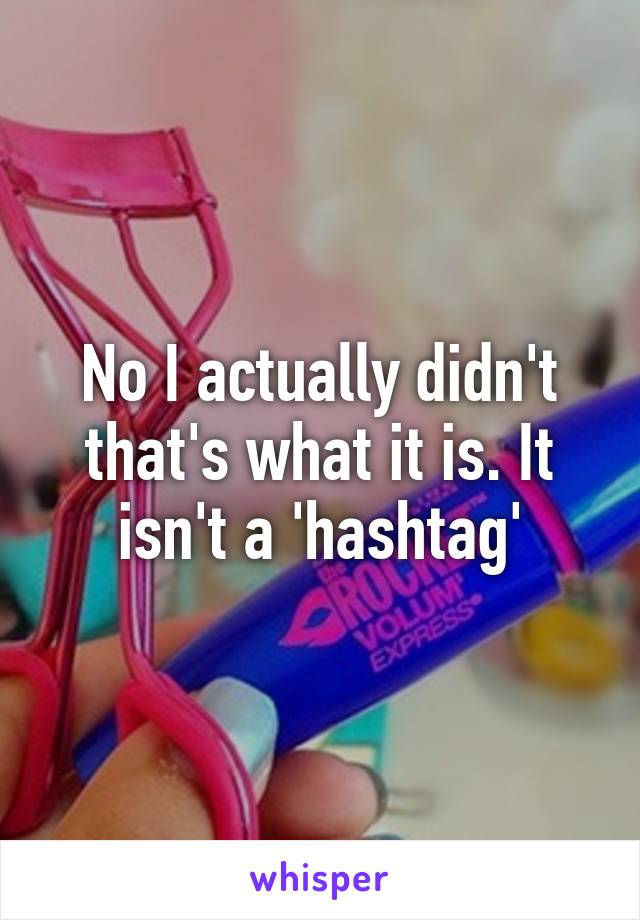 No I actually didn't that's what it is. It isn't a 'hashtag'