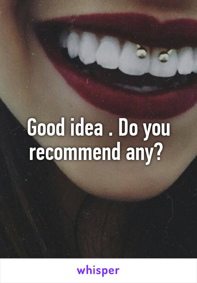 Good idea . Do you recommend any? 