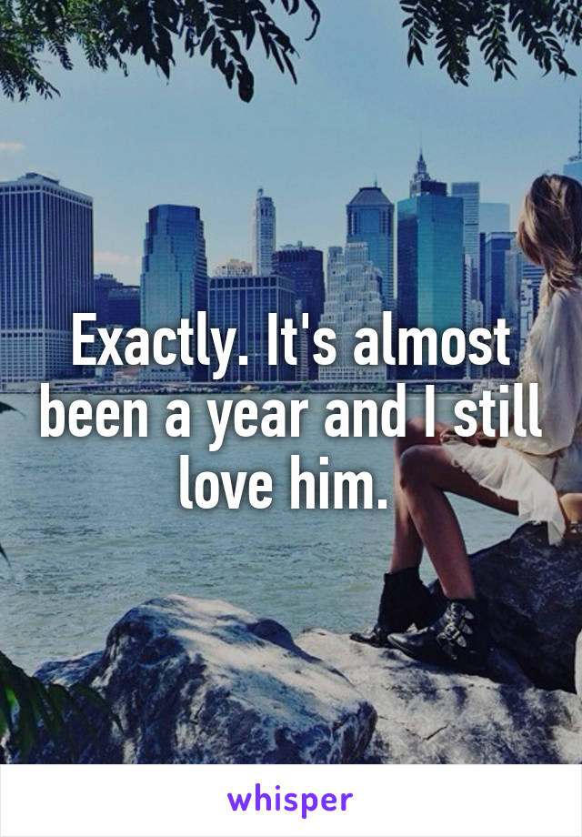 Exactly. It's almost been a year and I still love him. 