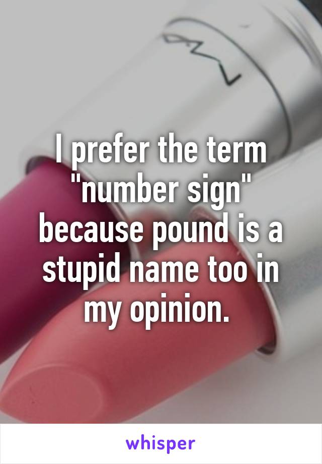 I prefer the term "number sign" because pound is a stupid name too in my opinion. 