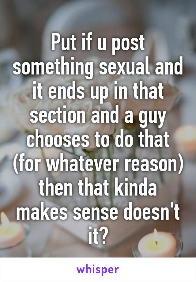 Put if u post something sexual and it ends up in that section and a guy chooses to do that (for whatever reason) then that kinda makes sense doesn't it?