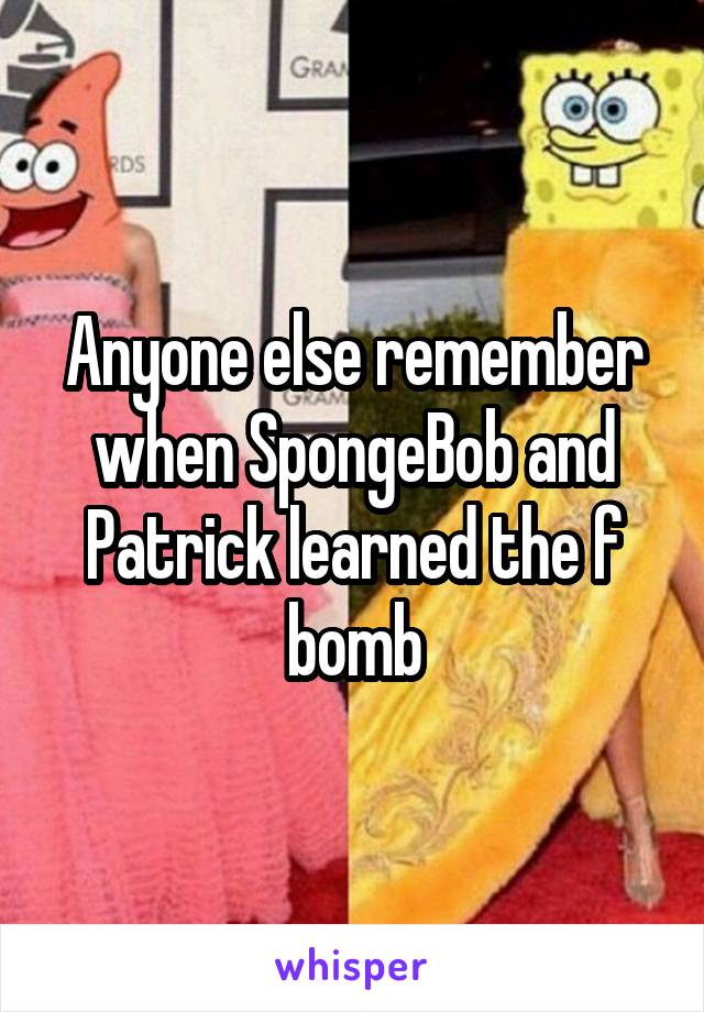 Anyone else remember when SpongeBob and Patrick learned the f bomb