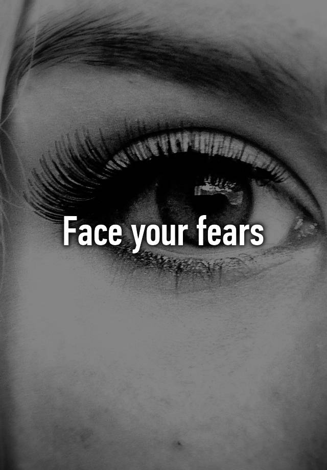 Face your fears