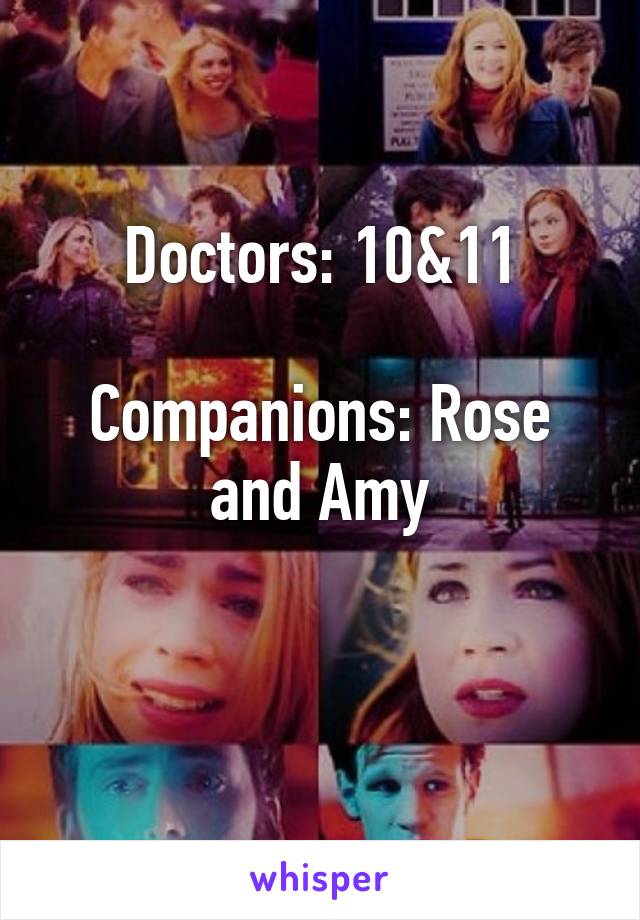 Doctors: 10&11

Companions: Rose and Amy

