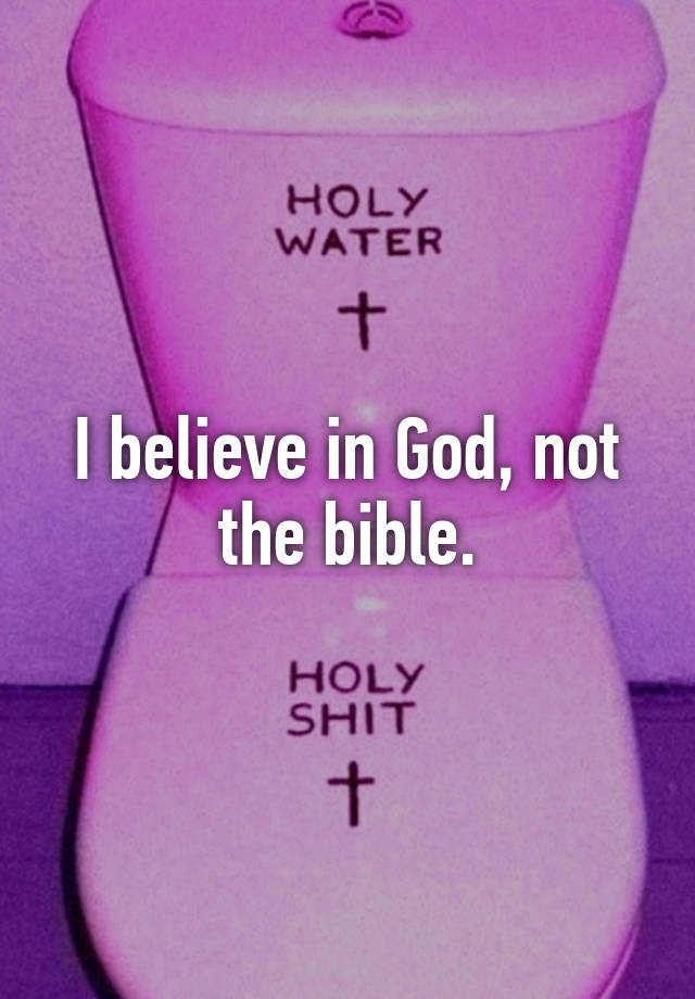 I believe in God, not the bible.