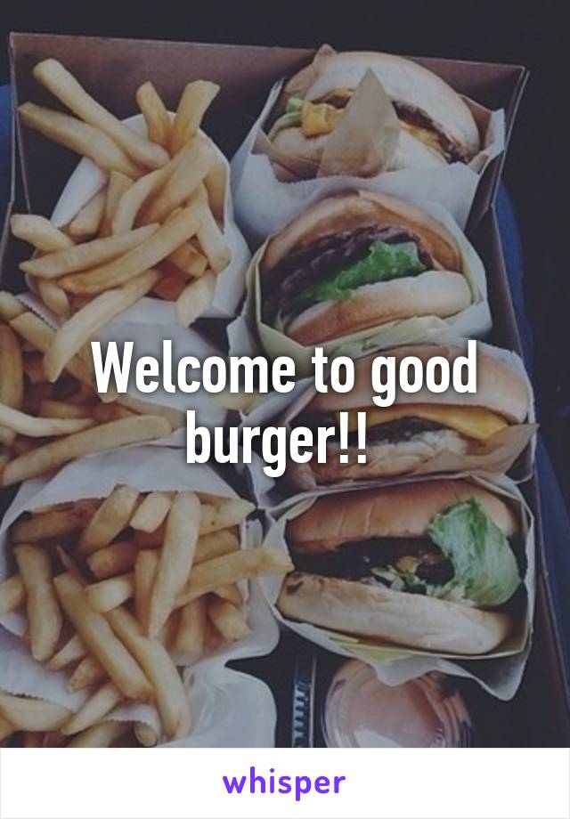 Welcome to good burger!! 