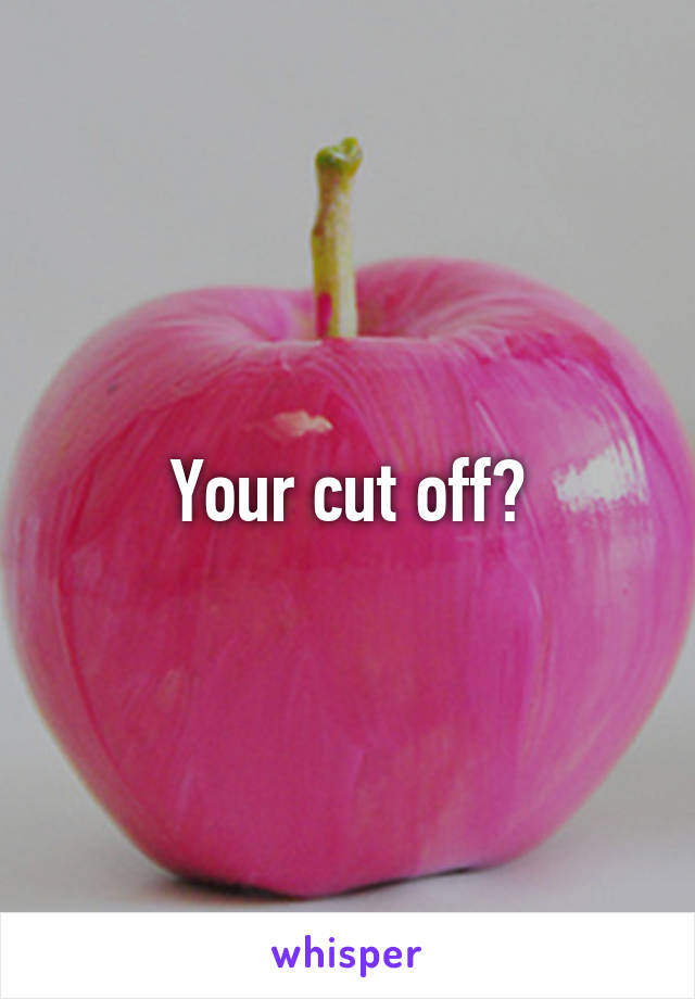 Your cut off?