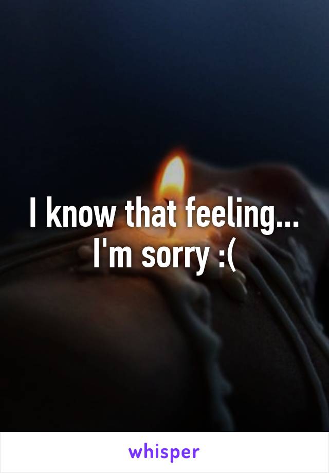 I know that feeling... I'm sorry :(