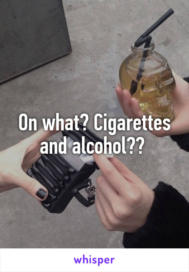 On what? Cigarettes and alcohol?? 