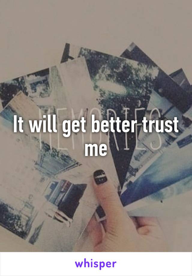 It will get better trust me