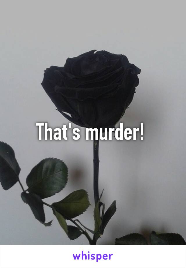 That's murder! 