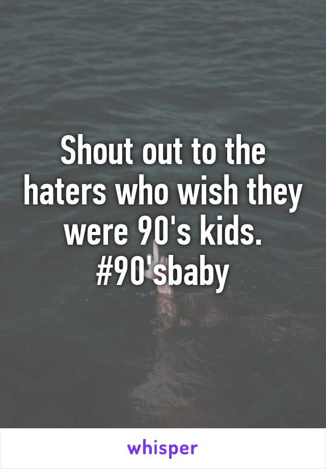 Shout out to the haters who wish they were 90's kids.
#90'sbaby
