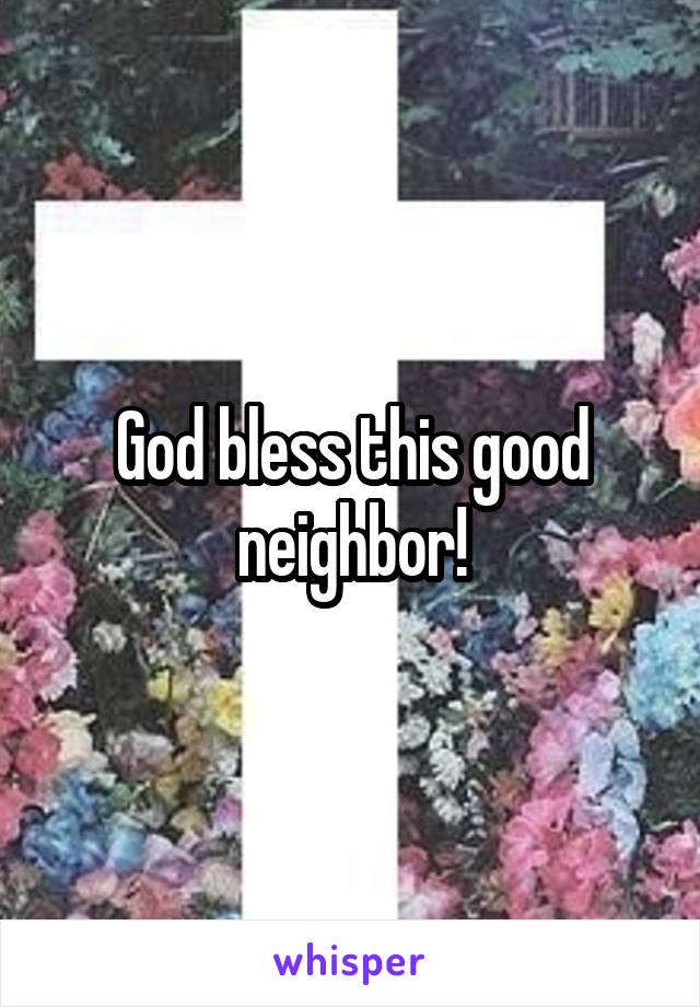 God bless this good neighbor!