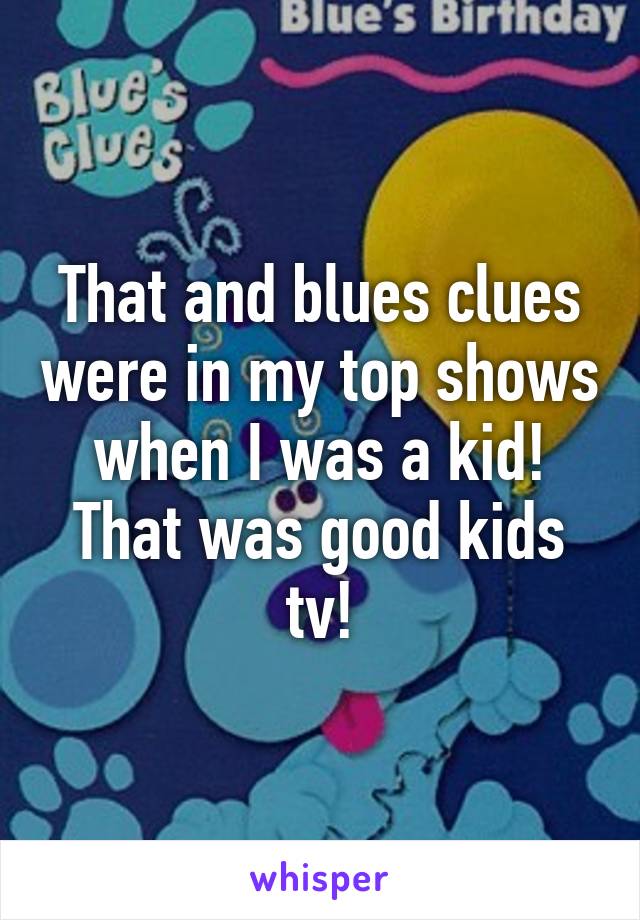 That and blues clues were in my top shows when I was a kid!
That was good kids tv!