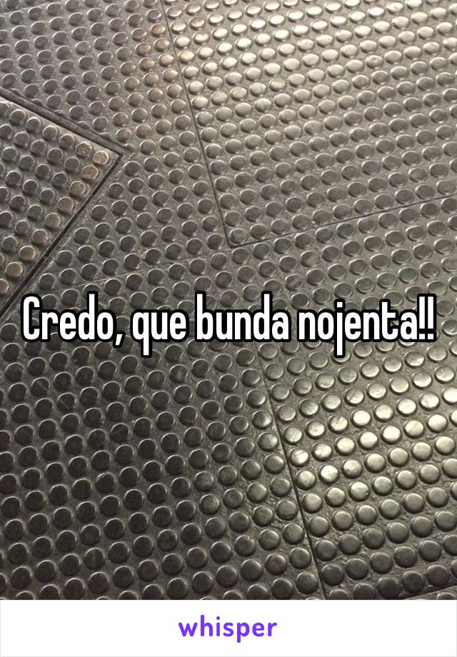 Credo, que bunda nojenta!!