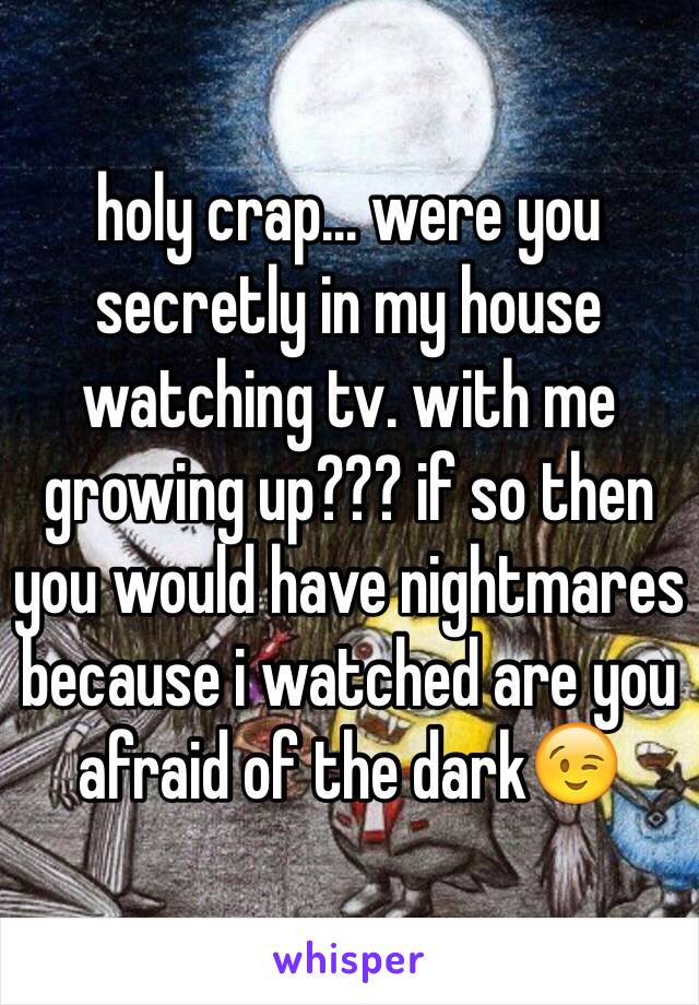 holy crap... were you secretly in my house watching tv. with me growing up??? if so then you would have nightmares because i watched are you afraid of the dark😉