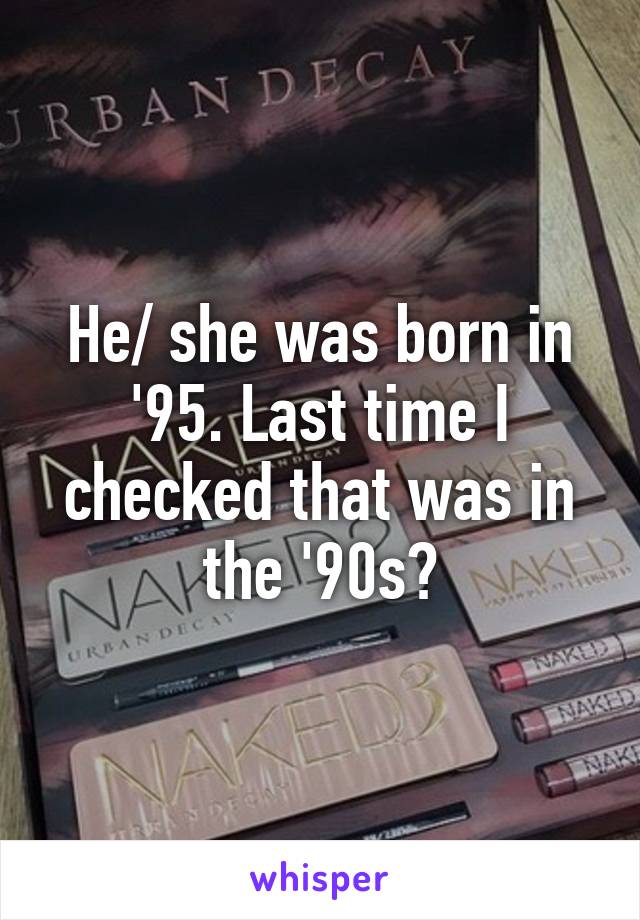 He/ she was born in '95. Last time I checked that was in the '90s?