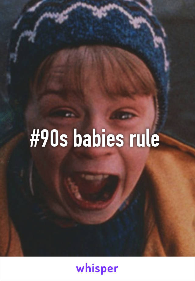 #90s babies rule 