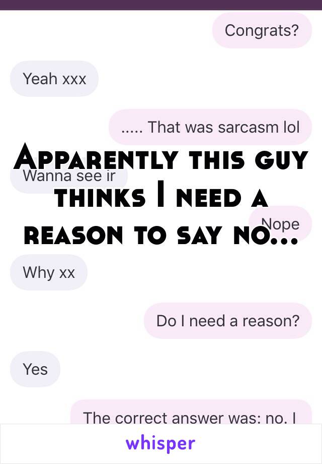 Apparently this guy thinks I need a reason to say no...