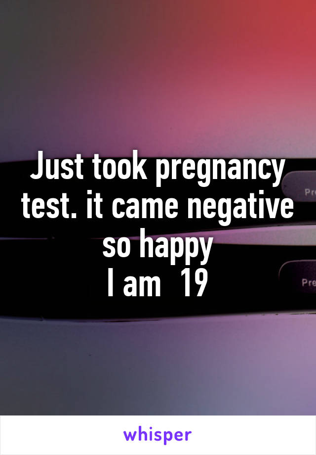 Just took pregnancy test. it came negative so happy
I am  19