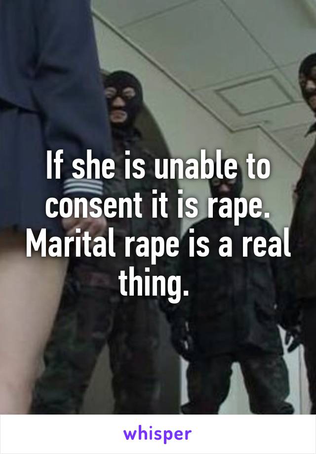 If she is unable to consent it is rape. Marital rape is a real thing. 