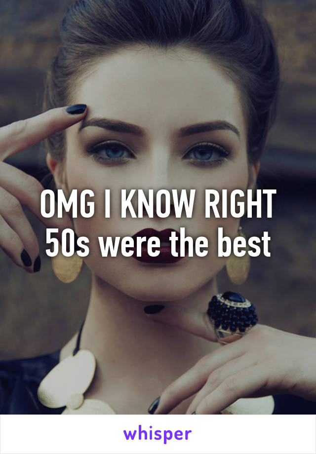 OMG I KNOW RIGHT
50s were the best